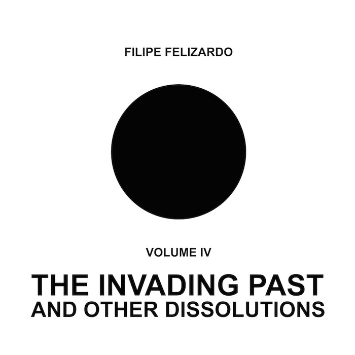 FILIPE FELIZARDO - VOLUME IV - The Invading Past And Other Dissolutions
