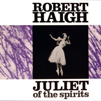 ROBERT HAIGH - Juliet Of The Spirits