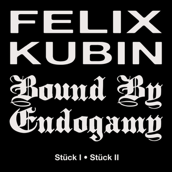 BOUND BY ENDOGAMY X FELIX KUBIN - Stück I / Stück Ii